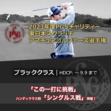 2023年度PGSチャリティー東日本スクラッチアマチュアゴルファーズ選手権_ブラッククラス|HDCP:~9.9まで