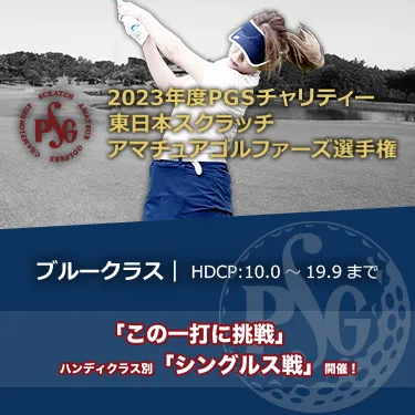 2023年度PGSチャリティー東日本スクラッチアマチュアゴルファーズ選手権_ブルークラス|HDCP:10.0~19.9